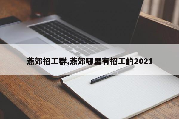 燕郊招工群,燕郊哪里有招工的2021